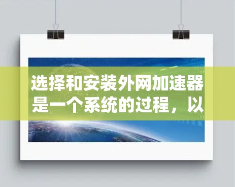 选择和安装外网加速器是一个系统的过程，以下是一步步的指南