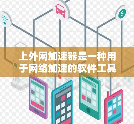 上外网加速器是一种用于网络加速的软件工具，主要帮助用户更快地连接到国家服务器或加速网络流量。以下是关于上外网加速器的详细信息