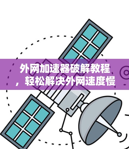 外网加速器破解教程，轻松解决外网速度慢的问题