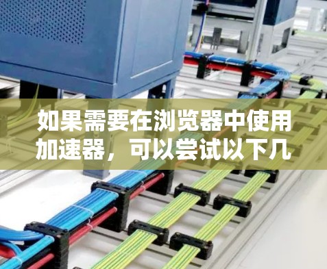 如果需要在浏览器中使用加速器，可以尝试以下几种方法