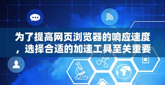 为了提高网页浏览器的响应速度，选择合适的加速工具至关重要。以下是一些推荐的网页浏览器加速器，帮助你提升浏览器的性能