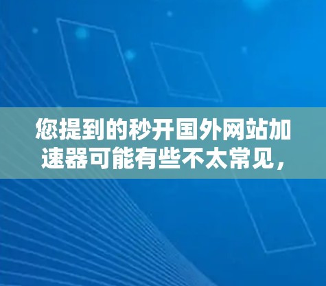 您提到的秒开国外网站加速器可能有些不太常见，通常我们会讨论如何加速网站加载速度或优化网站性能。如果您需要解决网站加载慢的问题，可以考虑使用一些加速工具，例如