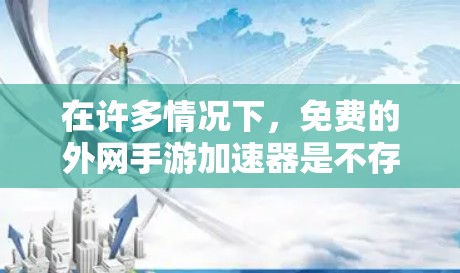 在许多情况下，免费的外网手游加速器是不存在的，因为大多数外网游戏都需要购买客户端才能接入。然而，如果你对某些特定类型的外网游戏或平台有特殊需求，以下是一些可能的情况，以及如何处理