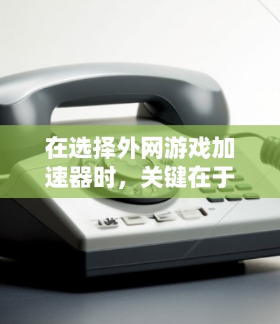在选择外网游戏加速器时，关键在于满足你的需求和预算。以下是一些综合考虑后推荐的工具，分为专业型、新手型和预算型类别