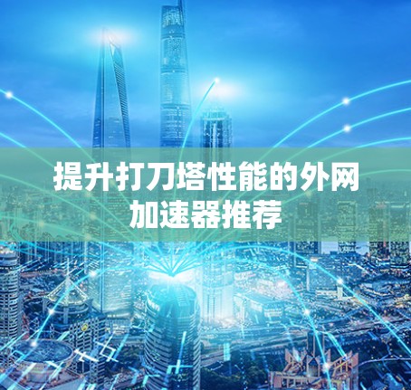提升打刀塔性能的外网加速器推荐