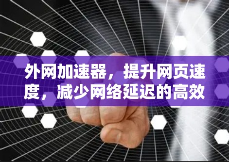 外网加速器，提升网页速度，减少网络延迟的高效解决方案