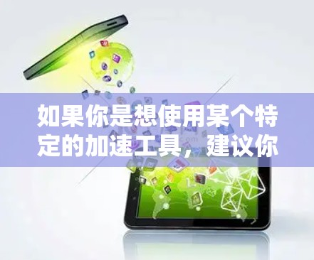 如果你是想使用某个特定的加速工具，建议你访问可靠的加速器网站，如W3lib.com，来测试这个工具是否有效。通常，加速工具是免费的，但需要访问合法的网站或下载合法的加速器