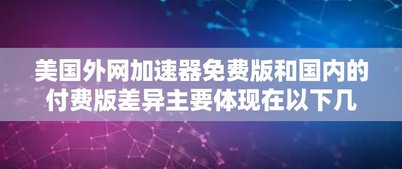 美国外网加速器免费版和国内的付费版差异主要体现在以下几个方面
