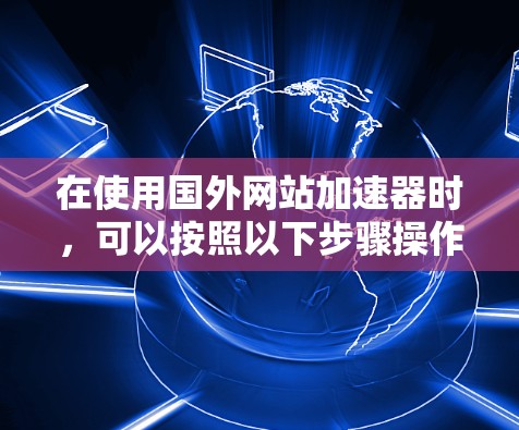 在使用国外网站加速器时，可以按照以下步骤操作