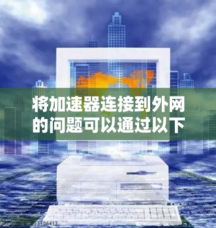 将加速器连接到外网的问题可以通过以下步骤逐步解决
