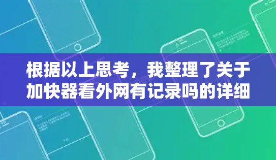 根据以上思考，我整理了关于加快器看外网有记录吗的详细信息