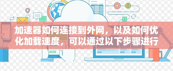 加速器如何连接到外网，以及如何优化加载速度，可以通过以下步骤进行