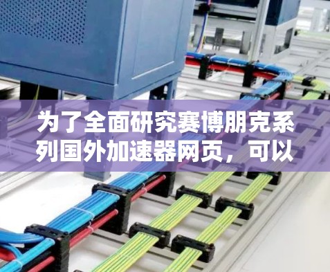 为了全面研究赛博朋克系列国外加速器网页，可以按照以下步骤进行