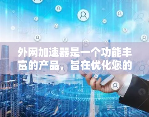 外网加速器是一个功能丰富的产品，旨在优化您的网络访问体验。以下是其主要功能的详细解释