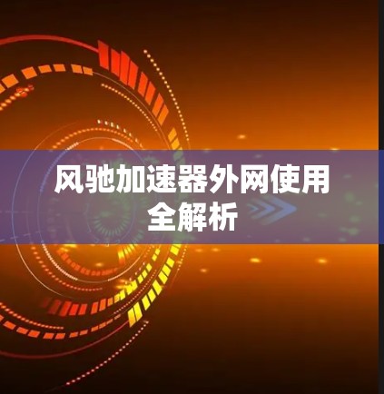 风驰加速器外网使用全解析