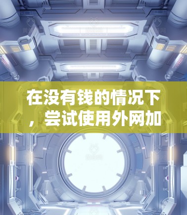 在没有钱的情况下，尝试使用外网加速器可以有效提升网络性能，特别是在需要快速连接外网时。以下是几种免费的外网加速器推荐