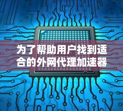 为了帮助用户找到适合的外网代理加速器排行榜，以下是一个综合性的指南，涵盖了评价标准、排名方法以及推荐信息