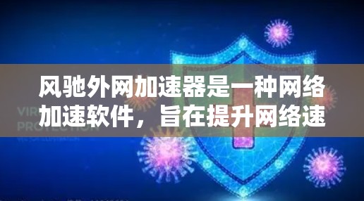 风驰外网加速器是一种网络加速软件，旨在提升网络速度。以下是对这款软件的详细分析