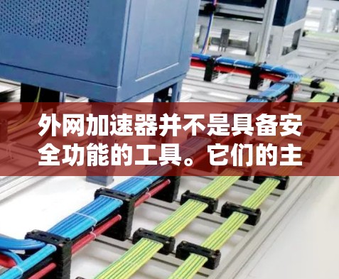 外网加速器并不是具备安全功能的工具。它们的主要功能是提升网络连接速度，优化网站加载速度，以及提供网络安全防护，但它们本身并不具备任何安全功能，包括防止恶意软件或网络攻击