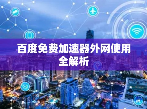 百度免费加速器外网使用全解析