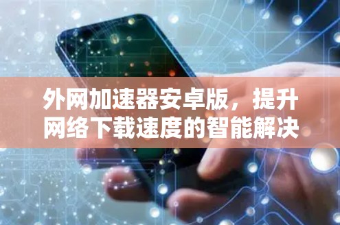 外网加速器安卓版，提升网络下载速度的智能解决方案