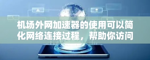 机场外网加速器的使用可以简化网络连接过程，帮助你访问外部网络资源。以下是详细的步骤指南