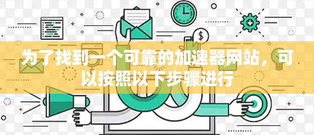 为了找到一个可靠的加速器网站，可以按照以下步骤进行