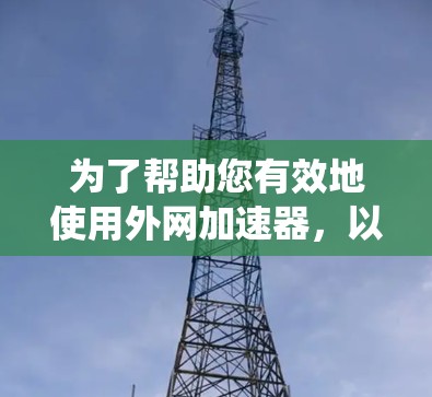 为了帮助您有效地使用外网加速器，以下是系统整理的步骤和建议