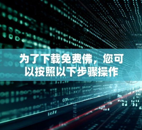 为了下载免费佛，您可以按照以下步骤操作