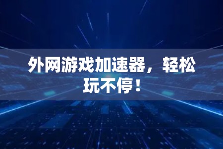 外网游戏加速器，轻松玩不停！
