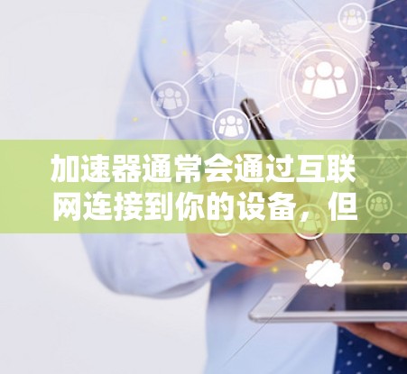 加速器通常会通过互联网连接到你的设备，但并不直接挂任何外部网络。加速器是通过浏览器连接到互联网，而不是直接连接到外部网络（如Wi-Fi、局域网、etc）