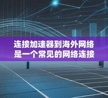 连接加速器到海外网络是一个常见的网络连接问题，通常涉及多个步骤。以下是详细的指南，帮助您顺利完成连接