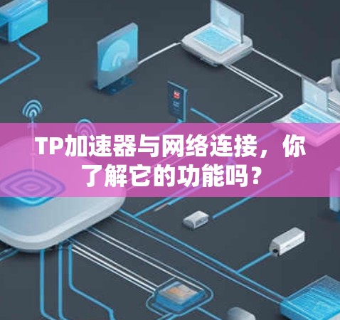 TP加速器与网络连接，你了解它的功能吗？