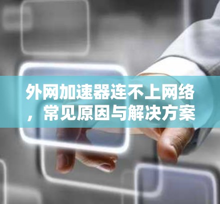 外网加速器连不上网络，常见原因与解决方案