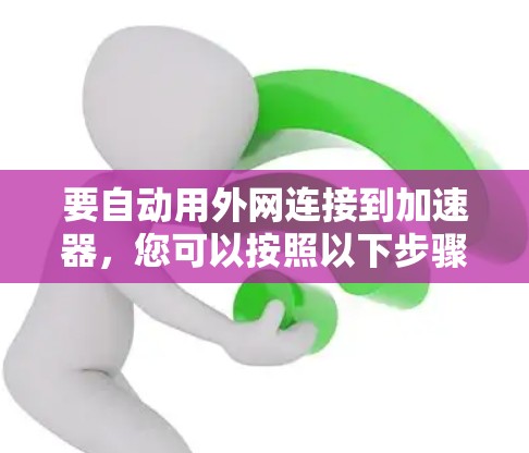 要自动用外网连接到加速器，您可以按照以下步骤操作