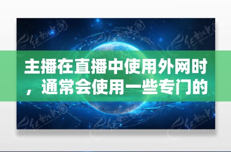 主播在直播中使用外网时，通常会使用一些专门的加速器来提升视频传输的速率和稳定性。以下是几个常用的主播加速器推荐
