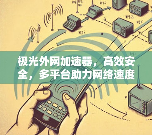 极光外网加速器，高效安全，多平台助力网络速度提升