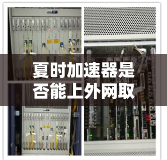 夏时加速器是否能上外网取决于其具体功能、服务器配置和网络环境。以下是逐步的解释和建议