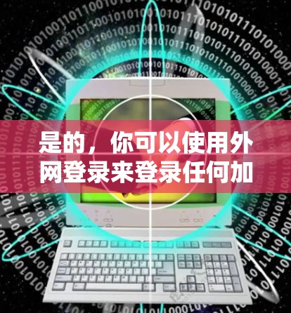 是的，你可以使用外网登录来登录任何加速器。以下是一些步骤说明