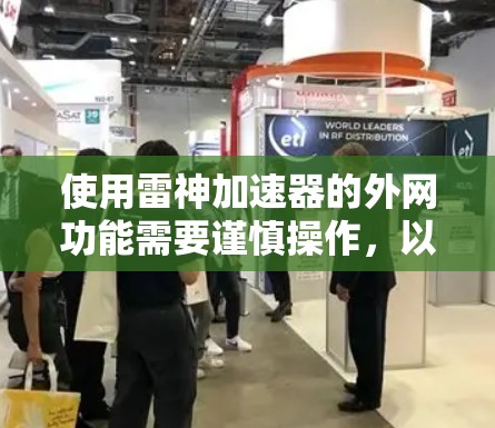 使用雷神加速器的外网功能需要谨慎操作，以确保安全性和有效使用。以下是一个有条理的指南，帮助你高效地使用雷神加速器的外网功能