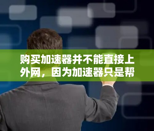 购买加速器并不能直接上外网，因为加速器只是帮助你更快地连接到互联网，而不是直接连接到外网。如果需要上外网，通常需要通过以下方式