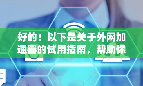 好的！以下是关于外网加速器的试用指南，帮助你快速上手并体验其功能