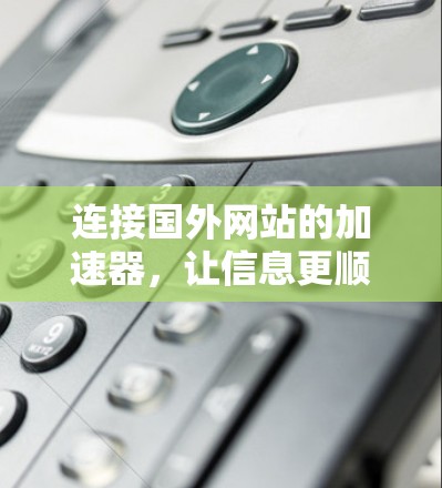 连接国外网站的加速器，让信息更顺畅，生活更便捷