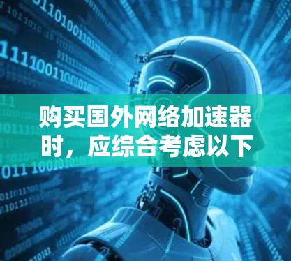 购买国外网络加速器时，应综合考虑以下几个因素，以找到最适合你的选择