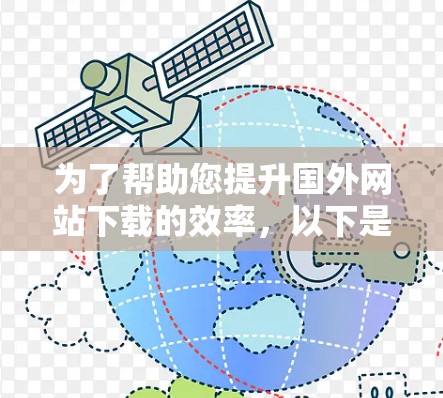 为了帮助您提升国外网站下载的效率，以下是一些推荐的国外网站下载加速器推荐，供您参考