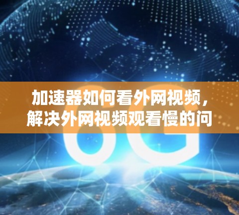 加速器如何看外网视频，解决外网视频观看慢的问题