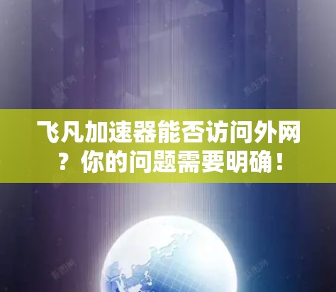 飞凡加速器能否访问外网？你的问题需要明确！