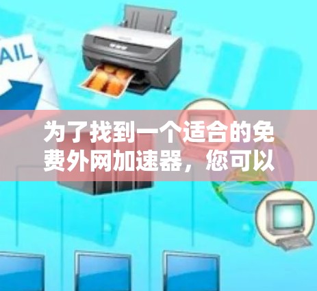 为了找到一个适合的免费外网加速器，您可以按照以下步骤进行