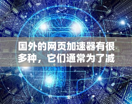 国外的网页加速器有很多种，它们通常为了减少网页加载时间或提高网站性能而提供加速功能。以下是一些常见的国外网页加速器