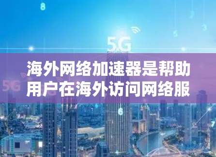 海外网络加速器是帮助用户在海外访问网络服务的工具，广泛应用于美国、欧洲等地区。以下是几个主要的海外网络加速器及其功能